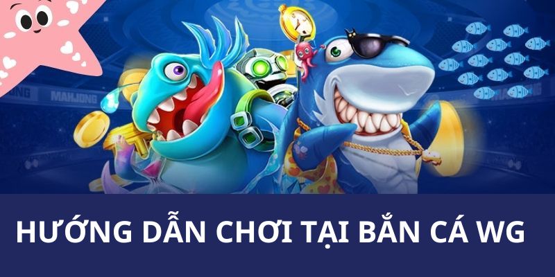 Hướng dẫn quy trình chơi game săn cá giải trí tại sảnh WG 78win