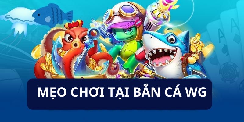 Những mẹo tham gia chơi săn cá tại nhà cái bắn cá WG 