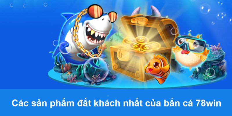 Các sản phẩm đắt khách nhất của bắn cá 78win sảnh CQ9